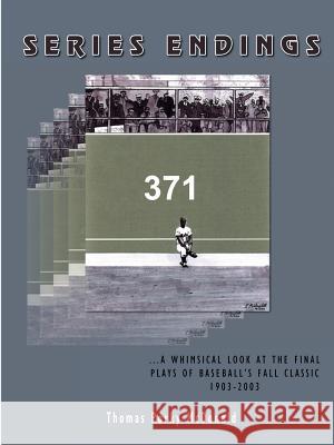Series Endings: A Whimsical Look at the Final Plays of Baseball's Fall Classic 1903-2003 McDonald, Thomas Porky 9781418415228