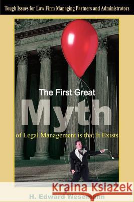 The First Great Myth of Legal Management is that It Exists: Tough Issues for Law Firm Managing Partners and Administrators Wesemann, H. Edward 9781418415617 Authorhouse
