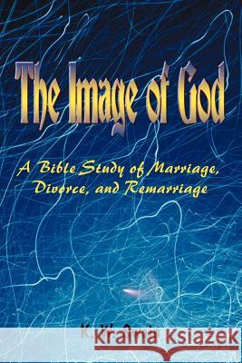 The Image of God: A Bible Study of Marriage, Divorce, and Remarriage Swain, K. W. 9781418417673 Authorhouse