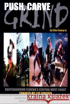 Push, Carve, Grind!: Skateboarding Florida's Central West Coast Changed My Life Forever Coney, Cleo, Jr. 9781418418175 Authorhouse