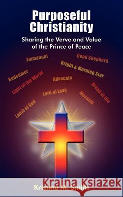 Purposeful Christianity: Sharing the Verve and Value of the Prince of Peace Smith, Kristine M. 9781418418786 Authorhouse