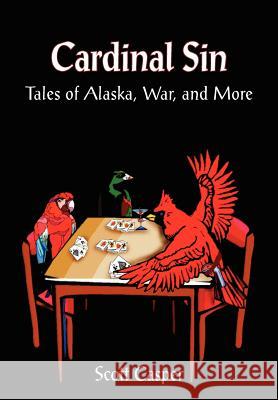 Cardinal Sin: Tales of Alaska, War, and More Casper, Scott 9781418419103 Authorhouse