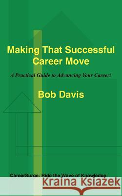 Making That Successful Career Move: A Practical Guide to Advancing Your Career! Davis, Bob 9781418421366 Authorhouse