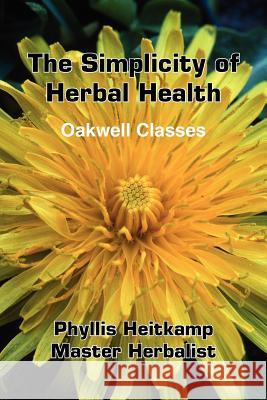 The Simplicity of Herbal Health: Oakwell Classes Heitkamp, Phyllis 9781418422509