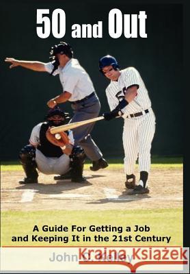 50 and Out: A Guide For Getting a Job and Keeping It in the 21st Century Kelley, John C. 9781418422998