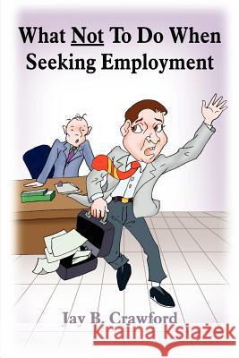 What Not to Do When Seeking Employment Crawford, Jay B. 9781418423490 Authorhouse