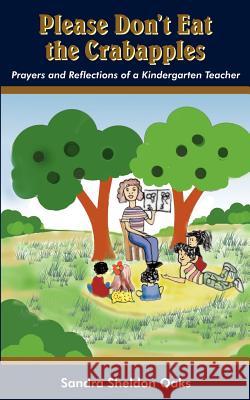 Please Don't Eat the Crabapples: Prayers and Reflections of a Kindergarten Teacher Oaks, Sandra Sheldon 9781418425074 Authorhouse