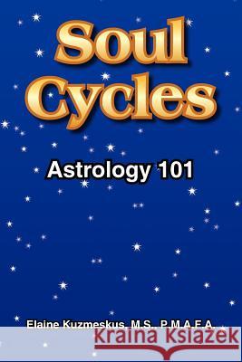 Soul Cycles: Astrology 101 Kuzmeskus, Elaine 9781418425920 Authorhouse