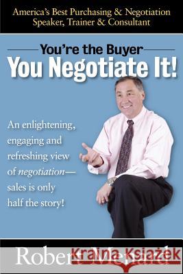 You Negotiate It!: You're the Buyer Robert A. Menard 9781418426255 AuthorHouse