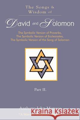 The Songs and Wisdom of DAVID AND SOLOMON Part II: The Symbolic Version of Proverbs, The Symbolic Version of Ecclesiastes, The Symbolic Version of the Monaco, Anthony John 9781418426958 Authorhouse