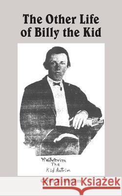 The Other Life of Billy the Kid Clyde V. Antrim 9781418427184 Authorhouse