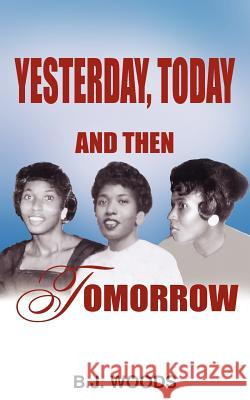 Yesterday, Today and Then Tomorrow B. J. Woods 9781418428648 Authorhouse