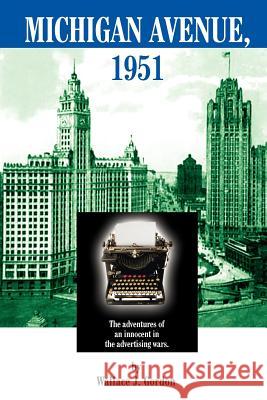 Michigan Avenue, 1951: The adventures of an innocent in the advertising wars. Gordon, Wallace J. 9781418429065