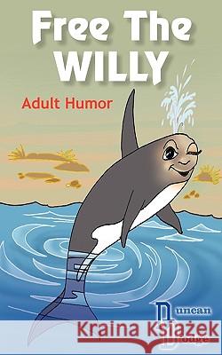 Free The WILLY: Adult Humor Duncan Dodge 9781418429188 AuthorHouse