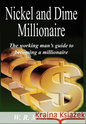 Nickel and Dime Millionaire: The working man's guide to becoming a millionaire Marx, W. R. 9781418429393 Authorhouse