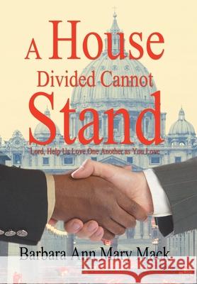 A House Divided Cannot Stand: Lord, Help Us Love One Another as You Love Mack, Barbara Ann Mary 9781418430344 Authorhouse