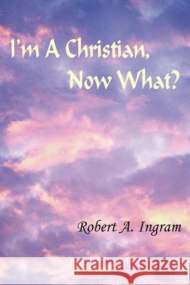 I'm A Christian, Now What? Robert A. Ingram 9781418430740