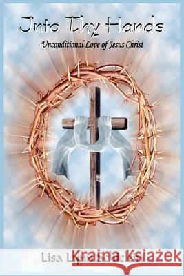 Into Thy Hands: Unconditional Love of Jesus Christ Schielein, Lisa Lynn 9781418431198 Authorhouse