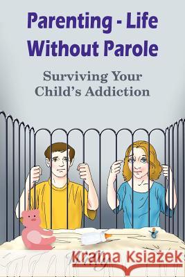 Parenting - Life Without Parole: Surviving Your Child's Addiction Willy 9781418431266