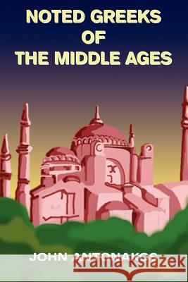 Noted Greeks of the Middle Ages John Antonakos 9781418431396 Authorhouse