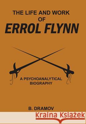 The Life and Work of Errol Flynn: A Psychoanalytical Biography B. DRAMOV 9781418432423 AuthorHouse