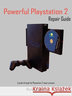Powerful PlayStation 2 Repair Guide: A Guide Through the PlayStation 2 Repair Process Eastman, Mark 9781418432652