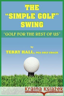 The Simple Golf Swing: Golf for the Rest of Us Hall, Terry 9781418432775