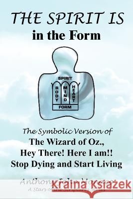 THE SPIRIT IS in the Form: The Symbolic Version of The Wizard of Oz., Hey There! Here I am!! Stop Dying and Start Living Monaco, Anthony John 9781418432928 Authorhouse