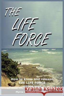 The Life Force: How to know and release THE LIFE FORCE within you! Etheridge, Myrna L. Goehri 9781418433598