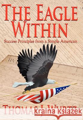 The Eagle Within: Success Principles from a Simple American Wurtz, Thomas J. 9781418434076 Authorhouse