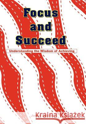 Focus and Succeed: Understanding the Wisdom of Achieving Dastine, Junior 9781418434601