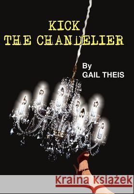 Kick The Chandelier Gail Theis 9781418434991 Authorhouse