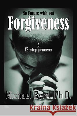 No Future with out Forgiveness: A 12-step process Byrd, Michael 9781418435929