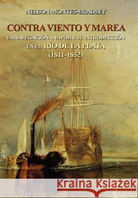 Contra Viento Y Marea: La Navegacion a Vapor Y Su Introduccion En El Rio de Laplata (1811-1852) Montes-Bradley, Nelson 9781418436353 Authorhouse