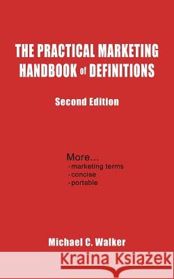 The Practical Marketing Handbook of Definitions: Second Edition Walker, Michael C. 9781418436933 Authorhouse