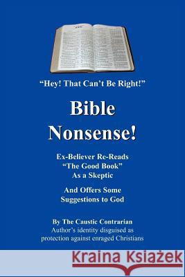 Bible Nonsense!: Hey! That Can't Be Right! The Caustic Contrarian 9781418438159 Authorhouse
