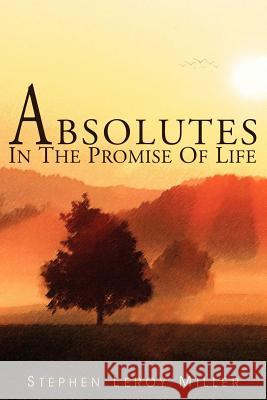 Absolutes in the Promise of Life Stephen Leroy Miller 9781418438715 Authorhouse