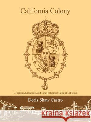 California Colony: Genealogy, Landgrants, and Notes of Spanish Colonial California Castro, Doris Shaw 9781418439101 Authorhouse