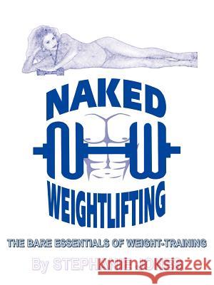 Naked Weightlifting: The Bare Essentials of Weight-Training Jones, Stephanie 9781418439125 Authorhouse