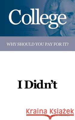 College: Why Should You Pay For It? I Didn't Phillips, Charles J. 9781418439514 Authorhouse