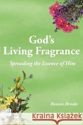 God's Living Fragrance: Spreading the Essence of Him Brooks, Bonnie 9781418439590