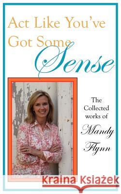 ACT Like You've Got Some Sense: The Collected Works of Flynn, Mandy 9781418440428