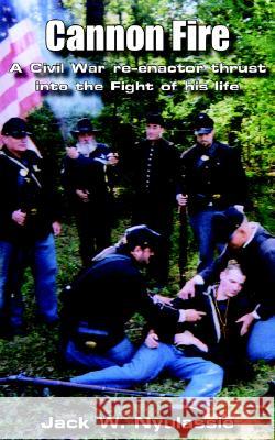 Cannon Fire: A Civil War Re-enactor Thrust into the Fight of His Life Jack W. Nyulassie 9781418440527 AuthorHouse