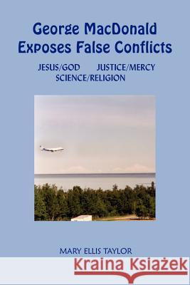 George MacDonald Exposes False Conflicts: Jesus/God Justice/Mercy Science/Religion Taylor, Mary Ellis 9781418441562 Authorhouse