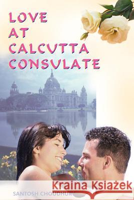 Love at Calcutta Consulate Santosh Choudhury 9781418441630