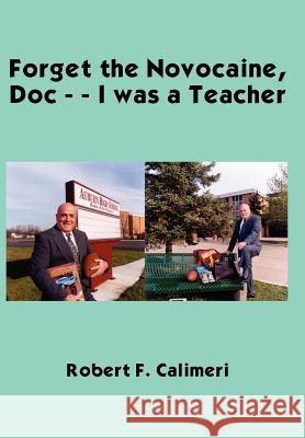 Forget the Novocaine, Doc - - I was a Teacher Calimeri, Robert F. 9781418441647 Authorhouse