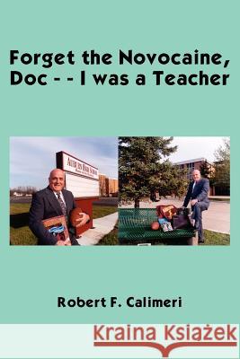 Forget the Novocaine, Doc - - I was a Teacher Calimeri, Robert F. 9781418441654 Authorhouse