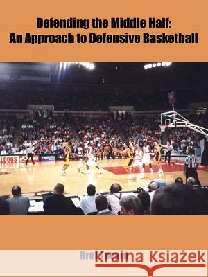 Defending the Middle Half : An Approach to Defensive Basketball Bret Tovani 9781418442002 Authorhouse