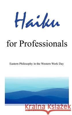 Haiku for Professionals: Eastern Philosophy in the Western Work Day Patterson, G. B. 9781418442743 Authorhouse