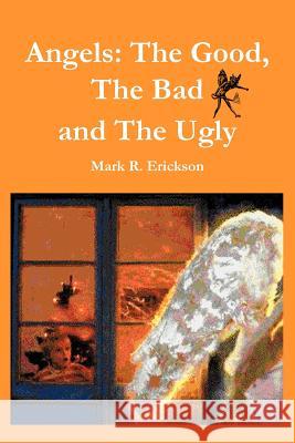 Angels: The Good, The Bad and the Ugly Erickson, Mark R. 9781418443016